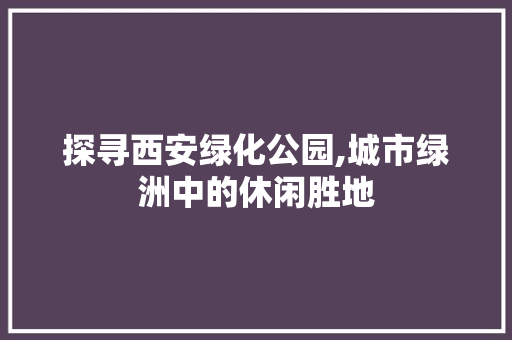 探寻西安绿化公园,城市绿洲中的休闲胜地 蔬菜育苗