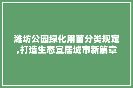 潍坊公园绿化用苗分类规定,打造生态宜居城市新篇章