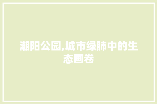 潮阳公园,城市绿肺中的生态画卷 水果育苗