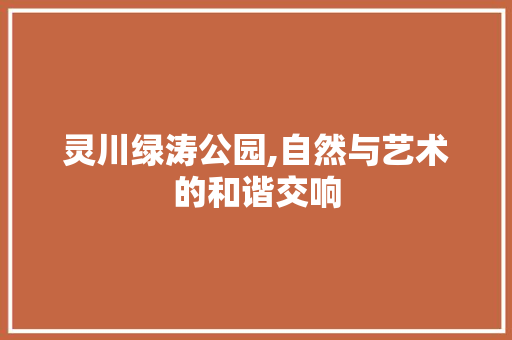 灵川绿涛公园,自然与艺术的和谐交响