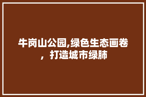 牛岗山公园,绿色生态画卷，打造城市绿肺