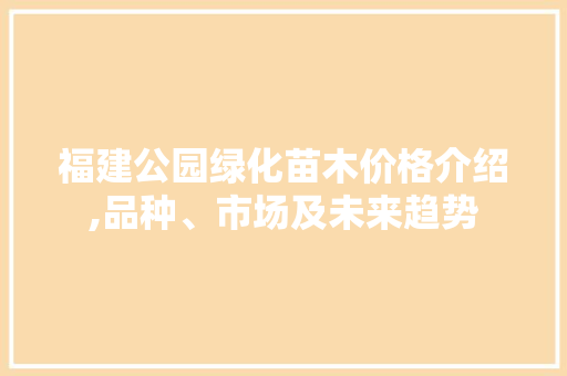 福建公园绿化苗木价格介绍,品种、市场及未来趋势
