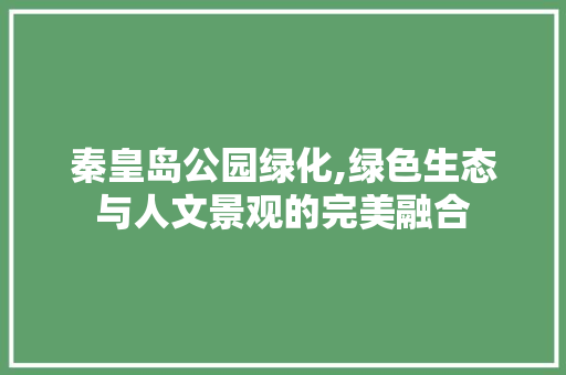秦皇岛公园绿化,绿色生态与人文景观的完美融合