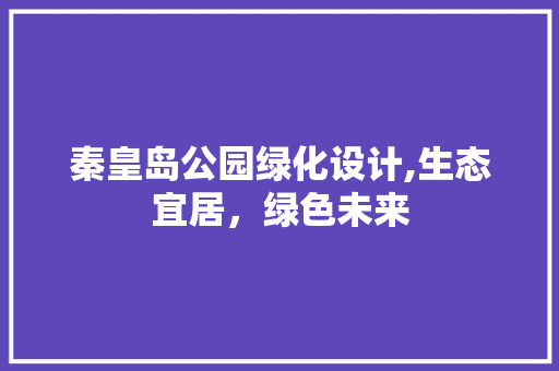 秦皇岛公园绿化设计,生态宜居，绿色未来