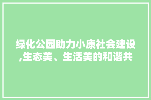 绿化公园助力小康社会建设,生态美、生活美的和谐共生
