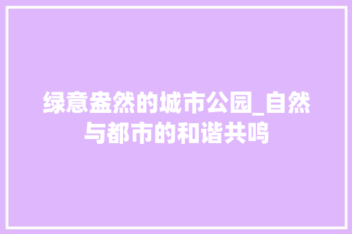 绿意盎然的城市公园_自然与都市的和谐共鸣