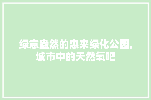 绿意盎然的惠来绿化公园,城市中的天然氧吧