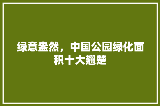 绿意盎然，中国公园绿化面积十大翘楚