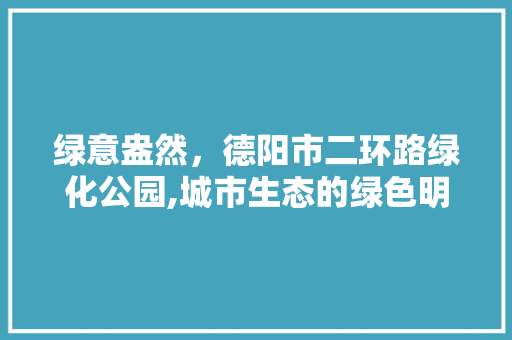 绿意盎然，德阳市二环路绿化公园,城市生态的绿色明珠 林木育苗