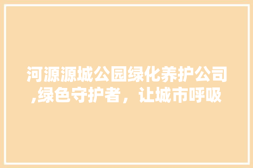 河源源城公园绿化养护公司,绿色守护者，让城市呼吸更清新 花卉育苗