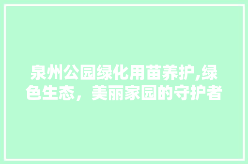 泉州公园绿化用苗养护,绿色生态，美丽家园的守护者