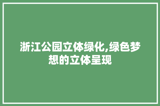 浙江公园立体绿化,绿色梦想的立体呈现