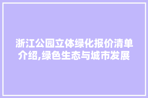 浙江公园立体绿化报价清单介绍,绿色生态与城市发展的和谐共生