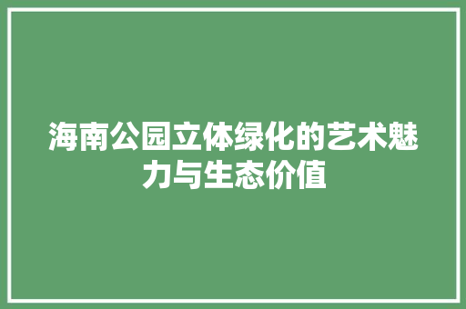 海南公园立体绿化的艺术魅力与生态价值