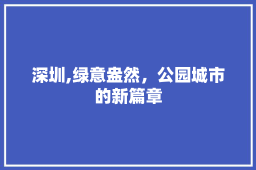 深圳,绿意盎然，公园城市的新篇章
