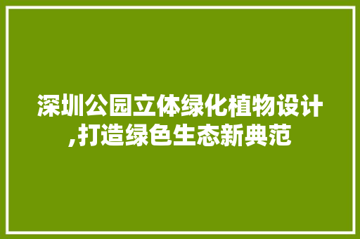 深圳公园立体绿化植物设计,打造绿色生态新典范