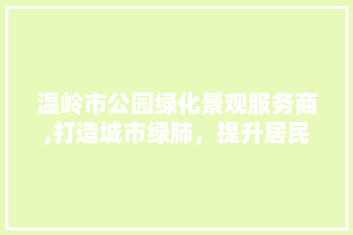 温岭市公园绿化景观服务商,打造城市绿肺，提升居民生活品质