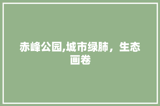 赤峰公园,城市绿肺，生态画卷
