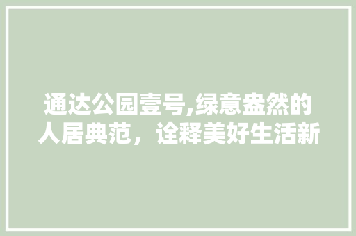 通达公园壹号,绿意盎然的人居典范，诠释美好生活新境界 水果育苗