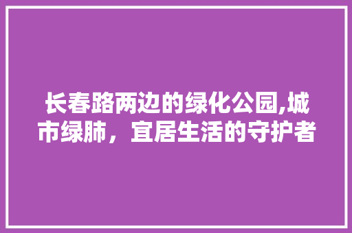 长春路两边的绿化公园,城市绿肺，宜居生活的守护者 无土育苗