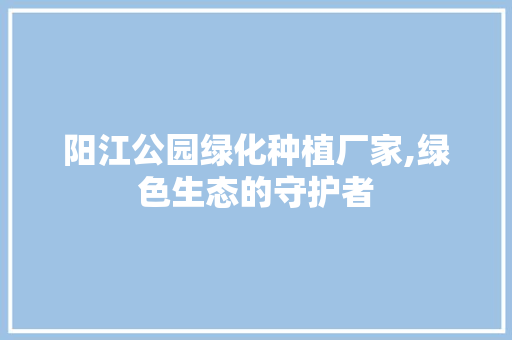 阳江公园绿化种植厂家,绿色生态的守护者