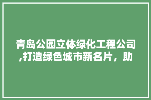 青岛公园立体绿化工程公司,打造绿色城市新名片，助力生态文明建设 有机育苗