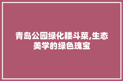 青岛公园绿化耧斗菜,生态美学的绿色瑰宝 育苗设备
