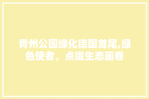 青州公园绿化德国鸢尾,绿色使者，点缀生态画卷