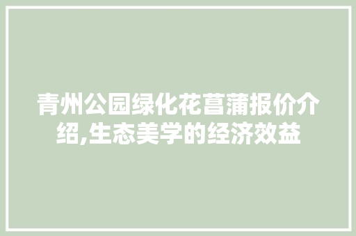青州公园绿化花菖蒲报价介绍,生态美学的经济效益