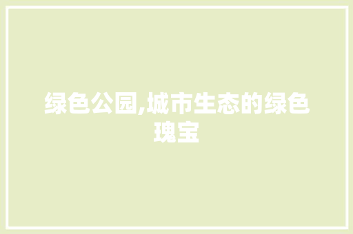 绿色公园,城市生态的绿色瑰宝