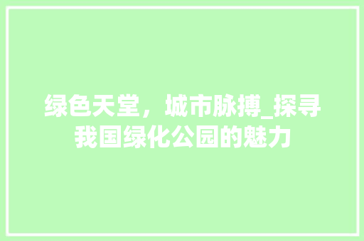 绿色天堂，城市脉搏_探寻我国绿化公园的魅力