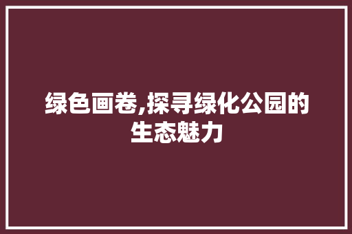 绿色画卷,探寻绿化公园的生态魅力