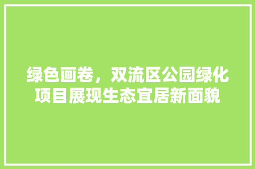 绿色画卷，双流区公园绿化项目展现生态宜居新面貌