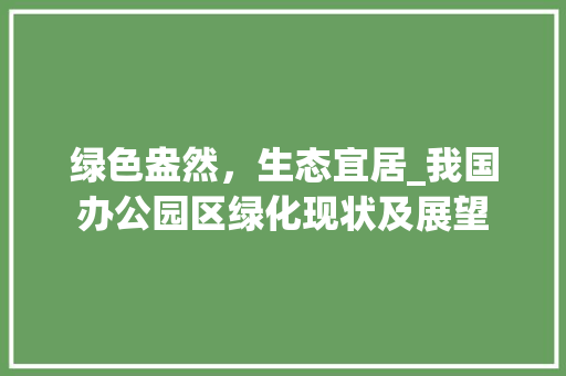 绿色盎然，生态宜居_我国办公园区绿化现状及展望
