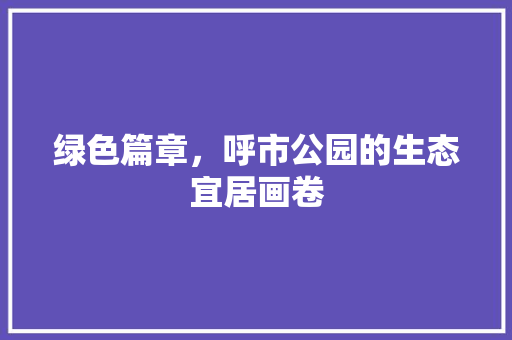 绿色篇章，呼市公园的生态宜居画卷