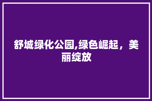 舒城绿化公园,绿色崛起，美丽绽放 育苗设备