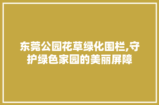 东莞公园花草绿化围栏,守护绿色家园的美丽屏障