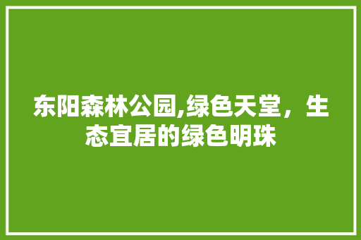 东阳森林公园,绿色天堂，生态宜居的绿色明珠