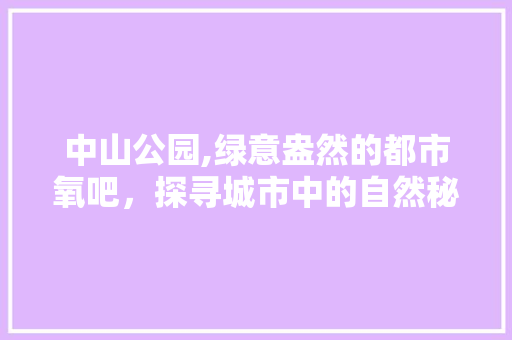 中山公园,绿意盎然的都市氧吧，探寻城市中的自然秘境 嫁接育苗