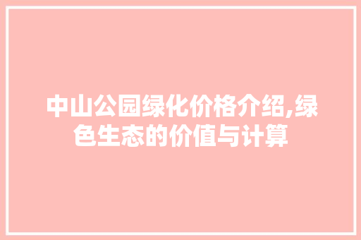 中山公园绿化价格介绍,绿色生态的价值与计算