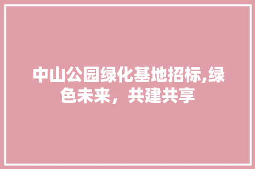 中山公园绿化基地招标,绿色未来，共建共享