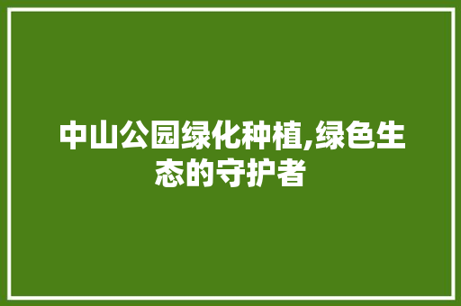 中山公园绿化种植,绿色生态的守护者