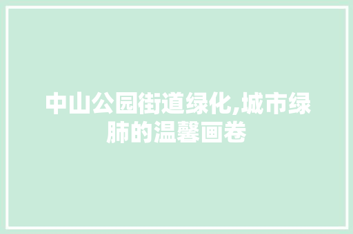 中山公园街道绿化,城市绿肺的温馨画卷