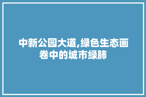 中新公园大道,绿色生态画卷中的城市绿肺