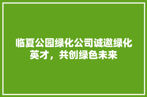 临夏公园绿化公司诚邀绿化英才，共创绿色未来
