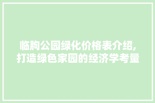 临朐公园绿化价格表介绍,打造绿色家园的经济学考量