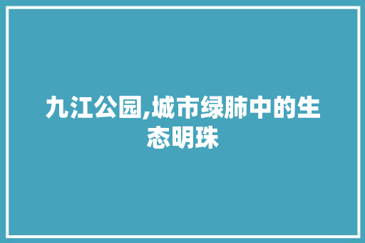 九江公园,城市绿肺中的生态明珠