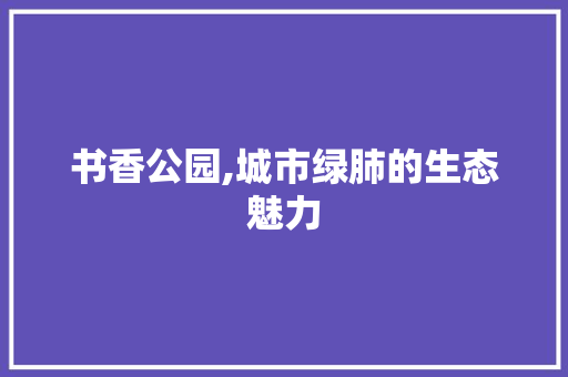 书香公园,城市绿肺的生态魅力