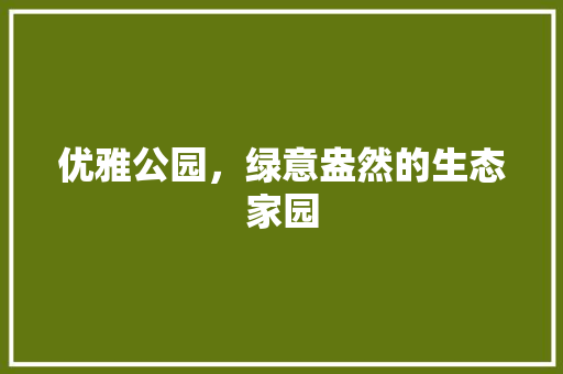 优雅公园，绿意盎然的生态家园