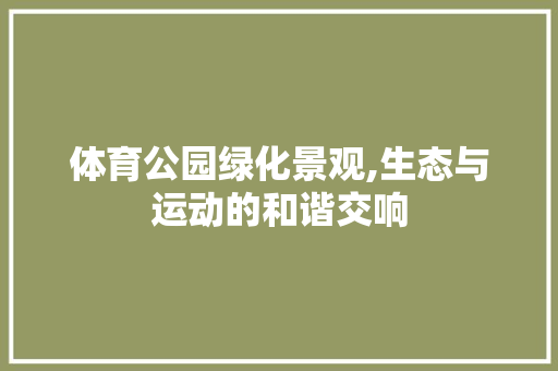 体育公园绿化景观,生态与运动的和谐交响
